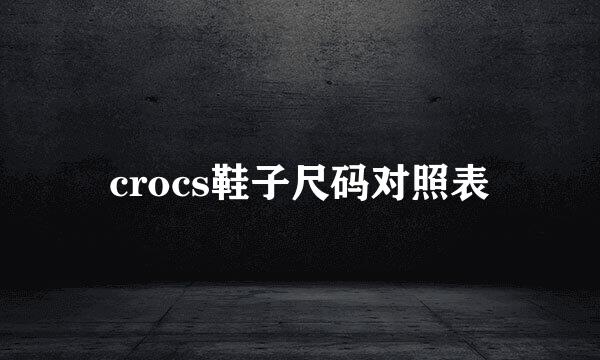 crocs鞋子尺码对照表