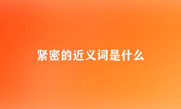 紧密的近义词是什么