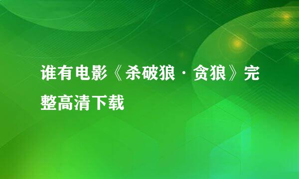 谁有电影《杀破狼·贪狼》完整高清下载