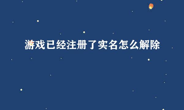 游戏已经注册了实名怎么解除