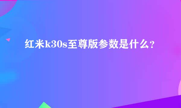 红米k30s至尊版参数是什么？