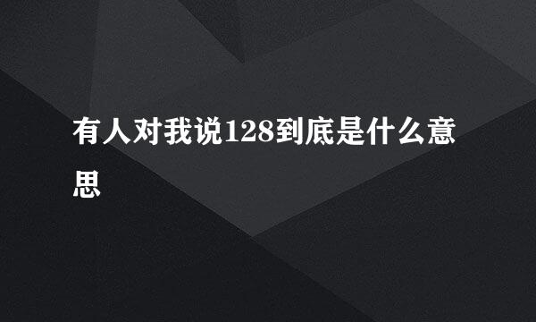 有人对我说128到底是什么意思