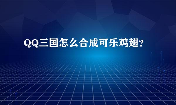 QQ三国怎么合成可乐鸡翅？