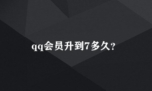 qq会员升到7多久？