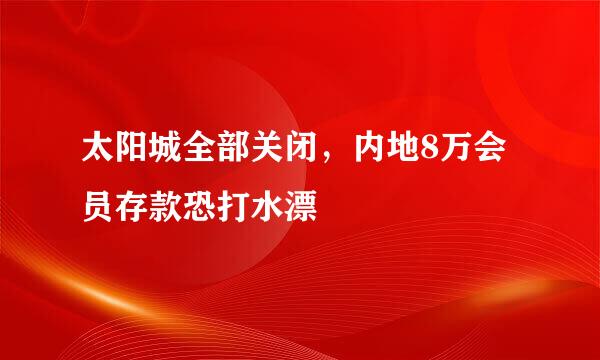 太阳城全部关闭，内地8万会员存款恐打水漂