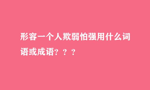 形容一个人欺弱怕强用什么词语或成语？？？