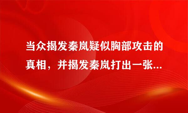 当众揭发秦岚疑似胸部攻击的真相，并揭发秦岚打出一张大牌并让助手跪下的真正原因