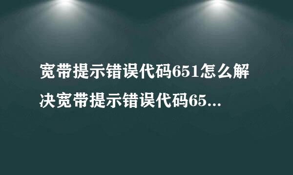 宽带提示错误代码651怎么解决宽带提示错误代码651怎么解决方法