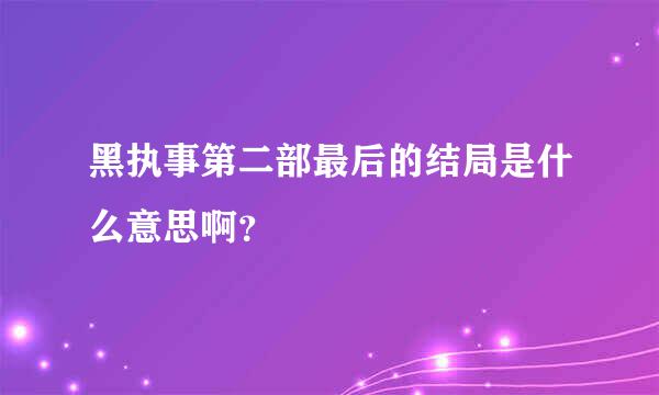 黑执事第二部最后的结局是什么意思啊？