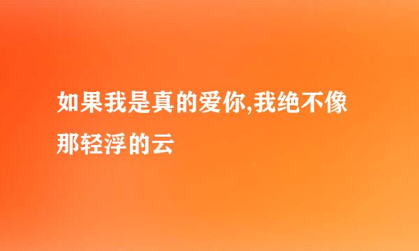 如果我是真的爱你,我绝不像那轻浮的云