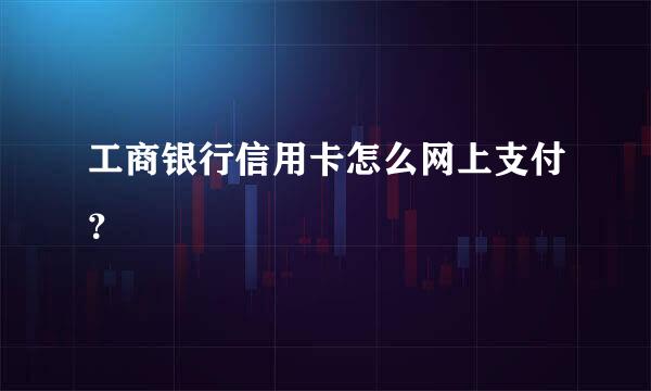 工商银行信用卡怎么网上支付？