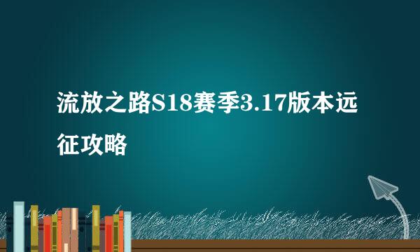 流放之路S18赛季3.17版本远征攻略