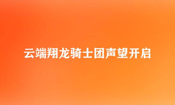 云端翔龙骑士团声望开启