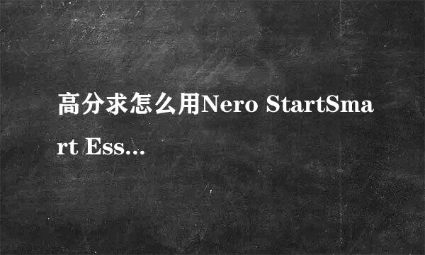 高分求怎么用Nero StartSmart Essentials刻DVD光盘，我菜鸟都不如，请各位高手一步步的教我！！