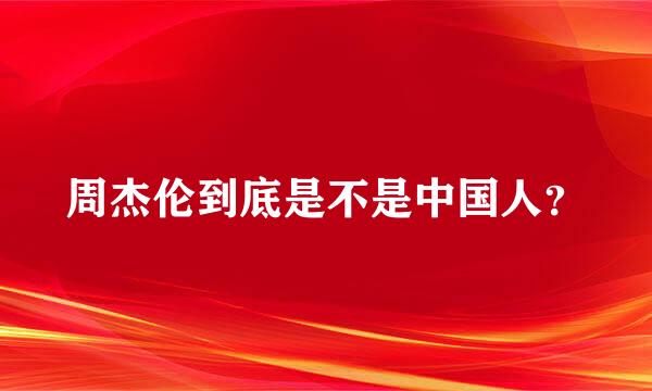 周杰伦到底是不是中国人？