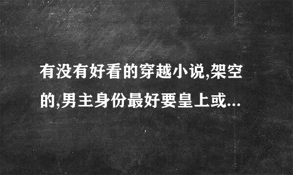 有没有好看的穿越小说,架空的,男主身份最好要皇上或者王爷,最好小说不要太长。