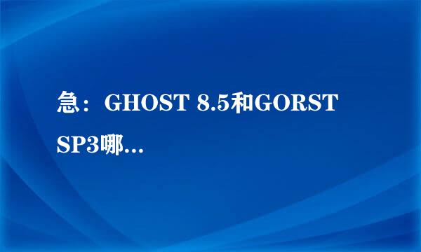 急：GHOST 8.5和GORST    SP3哪个系统好?