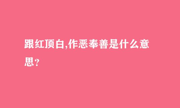 跟红顶白,作恶奉善是什么意思？