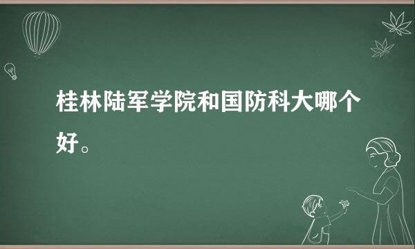 桂林陆军学院和国防科大哪个好。