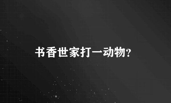 书香世家打一动物？