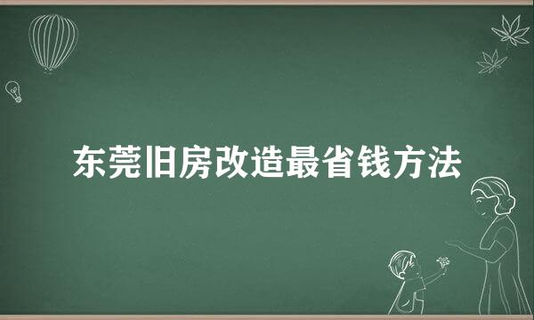 东莞旧房改造最省钱方法