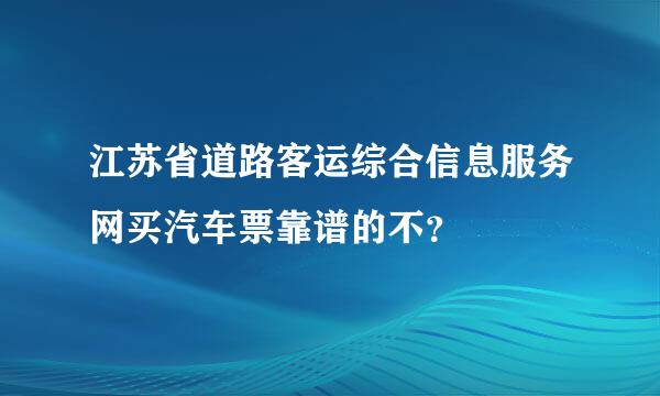 江苏省道路客运综合信息服务网买汽车票靠谱的不？