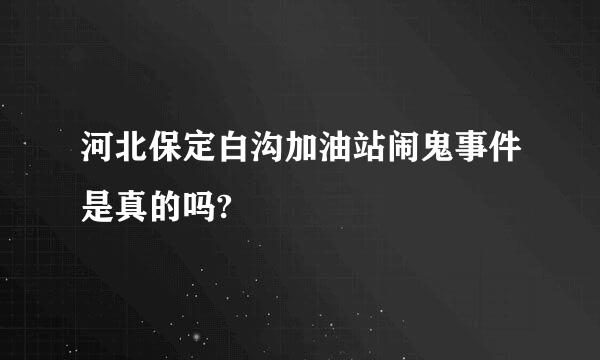 河北保定白沟加油站闹鬼事件是真的吗?