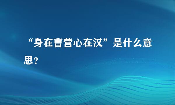 “身在曹营心在汉”是什么意思？