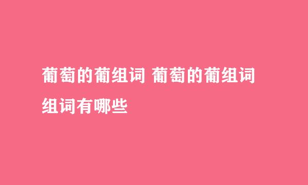 葡萄的葡组词 葡萄的葡组词组词有哪些