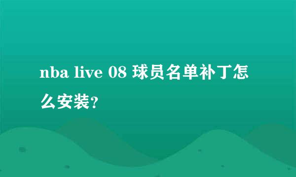 nba live 08 球员名单补丁怎么安装？