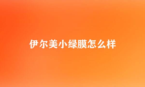 伊尔美小绿膜怎么样