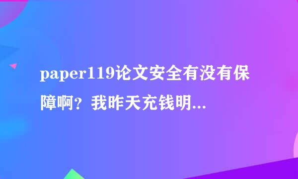 paper119论文安全有没有保障啊？我昨天充钱明明打过去了，却没小红花，打电话、qq都找不到人。