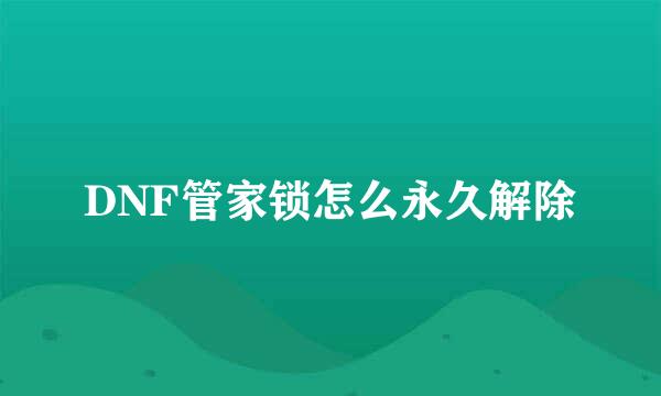 DNF管家锁怎么永久解除