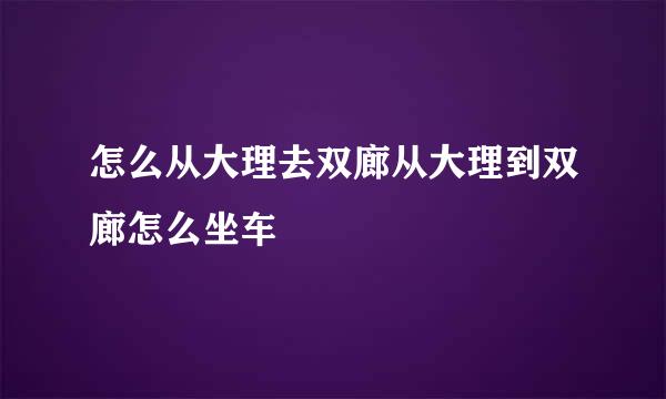 怎么从大理去双廊从大理到双廊怎么坐车