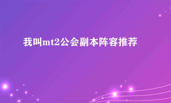 我叫mt2公会副本阵容推荐