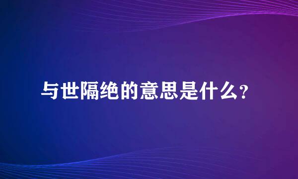 与世隔绝的意思是什么？