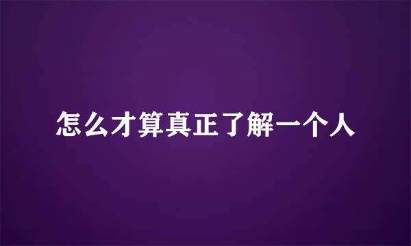 怎么才算真正了解一个人