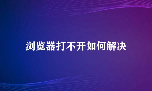 浏览器打不开如何解决