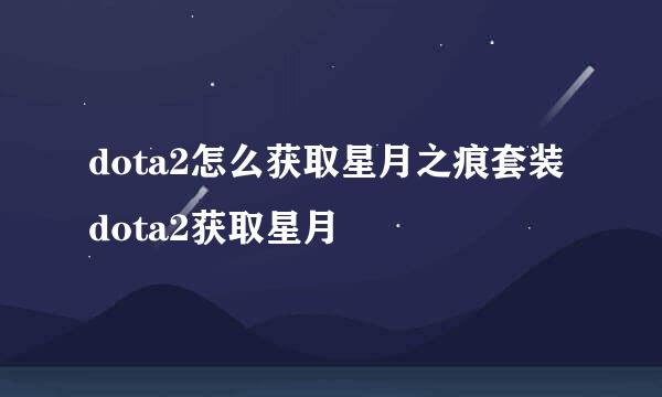 dota2怎么获取星月之痕套装 dota2获取星月