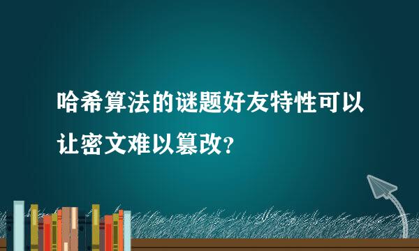 哈希算法的谜题好友特性可以让密文难以篡改？