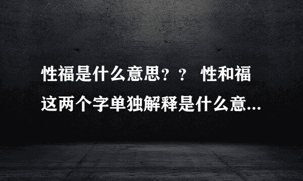 性福是什么意思？？ 性和福这两个字单独解释是什么意思？？？？