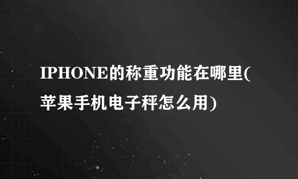 IPHONE的称重功能在哪里(苹果手机电子秤怎么用)