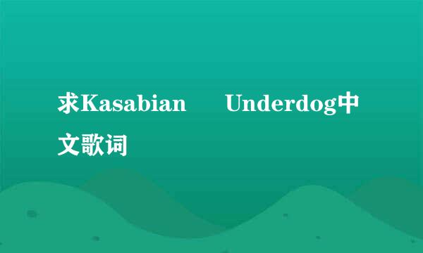 求Kasabian – Underdog中文歌词