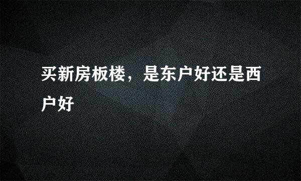 买新房板楼，是东户好还是西户好