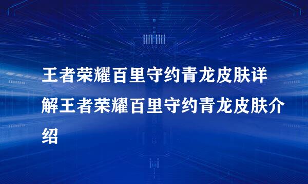 王者荣耀百里守约青龙皮肤详解王者荣耀百里守约青龙皮肤介绍