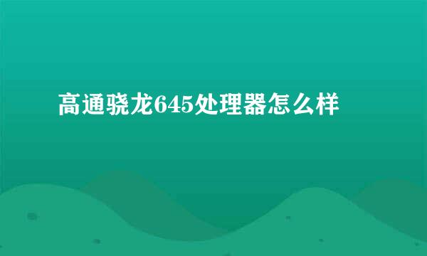 高通骁龙645处理器怎么样