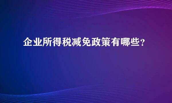 企业所得税减免政策有哪些？