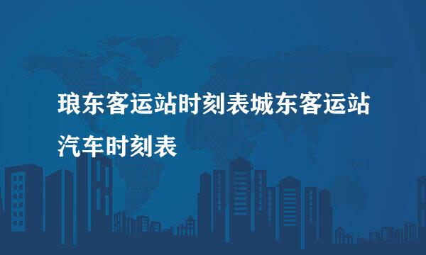 琅东客运站时刻表城东客运站汽车时刻表