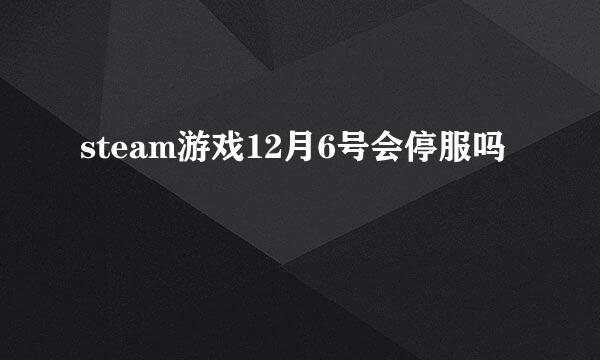 steam游戏12月6号会停服吗