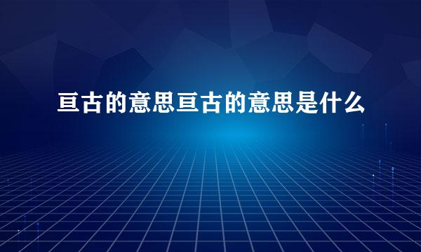 亘古的意思亘古的意思是什么